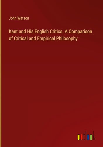 Kant and His English Critics. A Comparison of Critical and Empirical Philosophy